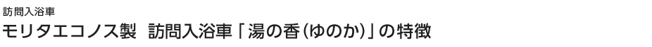 訪問入浴車　モリタエコノス製 訪問入浴車の特徴